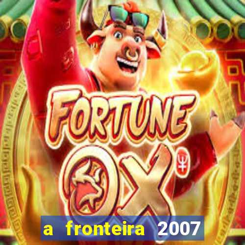 a fronteira 2007 filme completo dublado